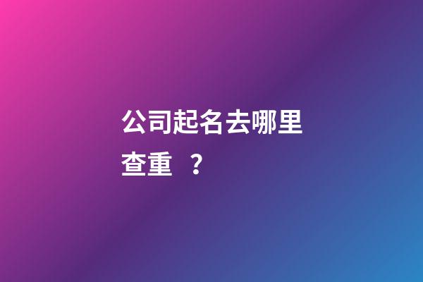公司起名去哪里查重？-第1張-公司起名-玄機派